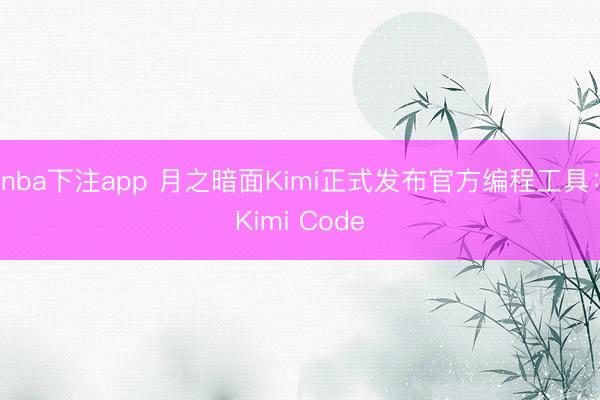 nba下注app 月之暗面Kimi正式发布官方编程工具:Kimi Code