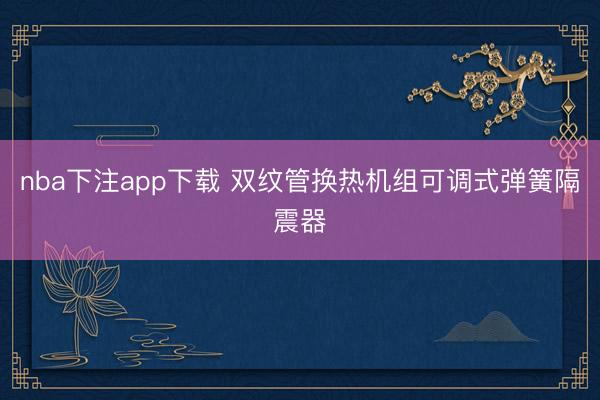 nba下注app下载 双纹管换热机组可调式弹簧隔震器
