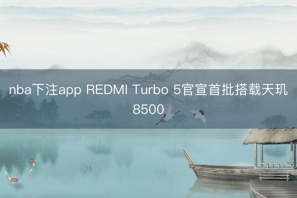 nba下注app REDMI Turbo 5官宣首批搭载天玑8500