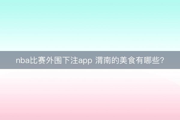 nba比赛外围下注app 渭南的美食有哪些?
