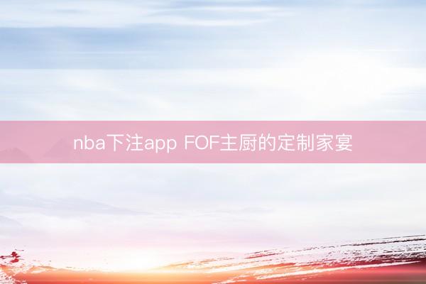 nba下注app FOF主厨的定制家宴