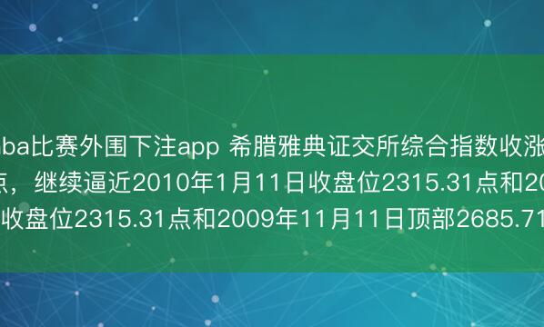 nba比赛外围下注app 希腊雅典证交所综合指数收涨1.49%,报2313.62点,继续逼近2010年1月11日收盘位2315.31点和2009年11月11日顶部2685.71点。