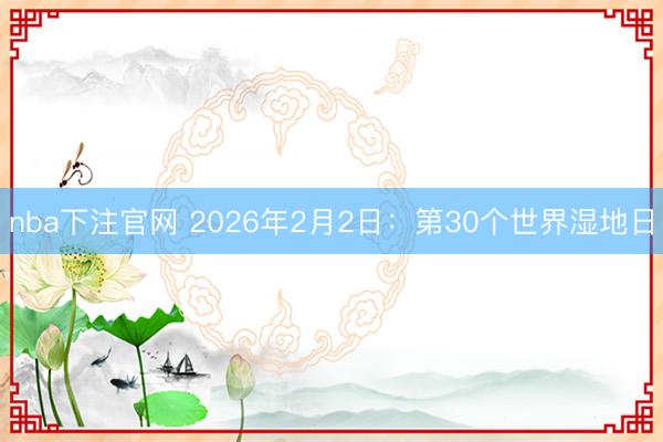 nba下注官网 2026年2月2日：第30个世界湿地日