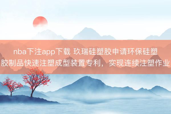 nba下注app下载 玖瑞硅塑胶申请环保硅塑胶制品快速注塑成型装置专利，实现连续注塑作业