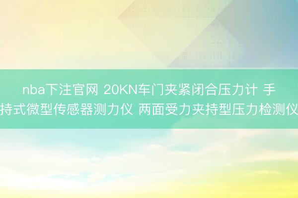 nba下注官网 20KN车门夹紧闭合压力计 手持式微型传感器测力仪 两面受力夹持型压力检测仪