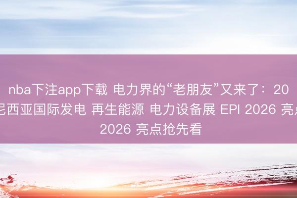 nba下注app下载 电力界的“老朋友”又来了：2026印度尼西亚国际发电 再生能源 电力设备展 EPI 2026 亮点抢先看