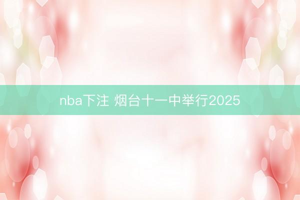 nba下注 烟台十一中举行2025