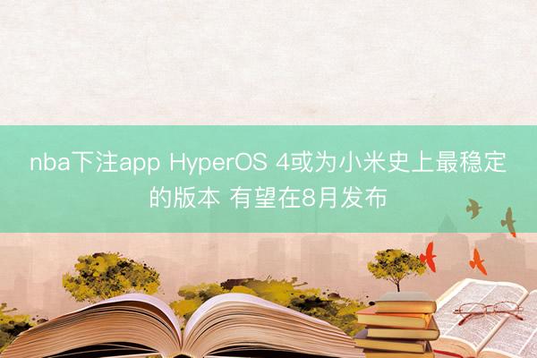 nba下注app HyperOS 4或为小米史上最稳定的版本 有望在8月发布