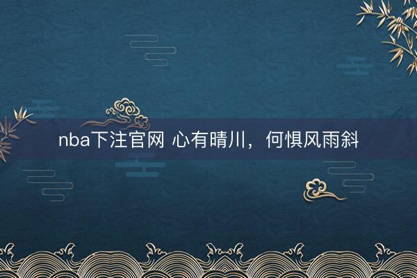 nba下注官网 心有晴川，何惧风雨斜