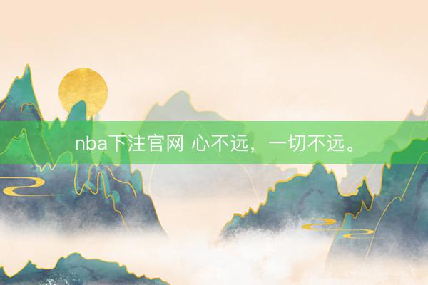 nba下注官网 心不远，一切不远。
