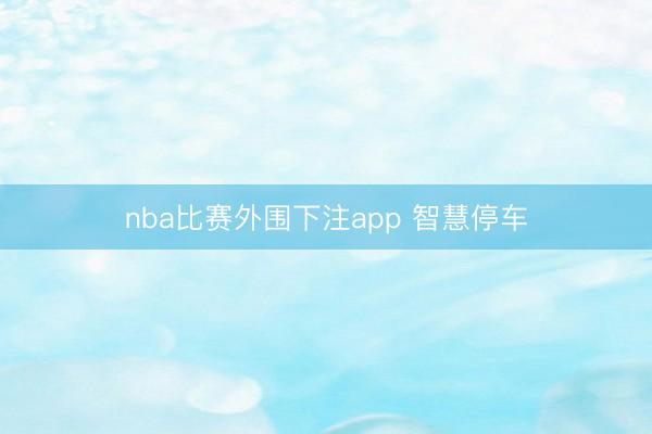 nba比赛外围下注app 智慧停车