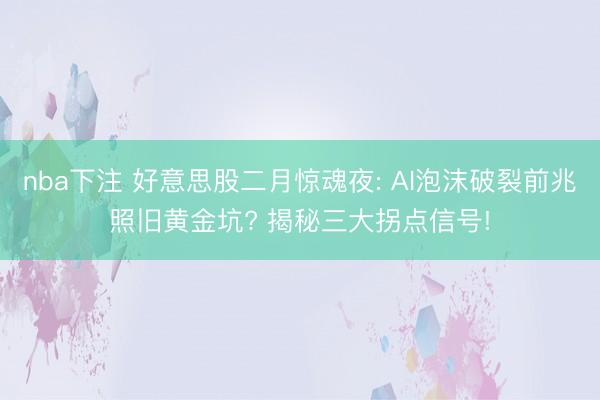 nba下注 好意思股二月惊魂夜: AI泡沫破裂前兆照旧黄金坑? 揭秘三大拐点信号!