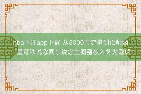 nba下注app下载 从3000万流量到讼师函!星穹铁说念同东说念主圈整夜入冬为哪般
