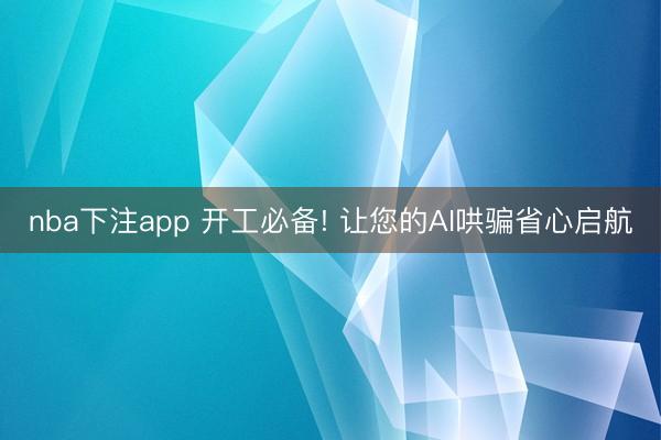 nba下注app 开工必备! 让您的AI哄骗省心启航