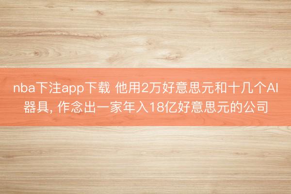 nba下注app下载 他用2万好意思元和十几个AI器具, 作念出一家年入18亿好意思元的公司