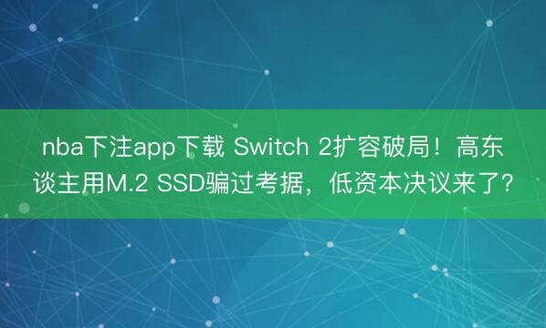 nba下注app下载 Switch 2扩容破局!高东谈主用M.2 SSD骗过考据,低资本决议来了?