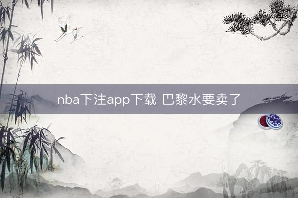 nba下注app下载 巴黎水要卖了