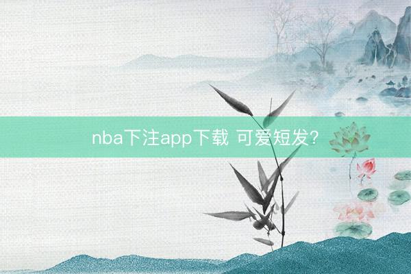 nba下注app下载 可爱短发？