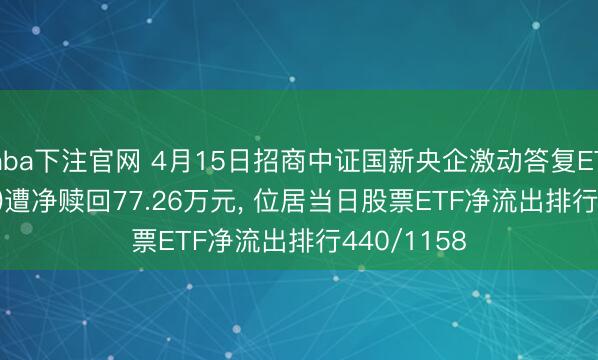 nba下注官网 4月15日招商中证国新央企激动答复ETF(561960)遭净赎回77.26万元， 位居当日股票ETF净流出排行440/1158