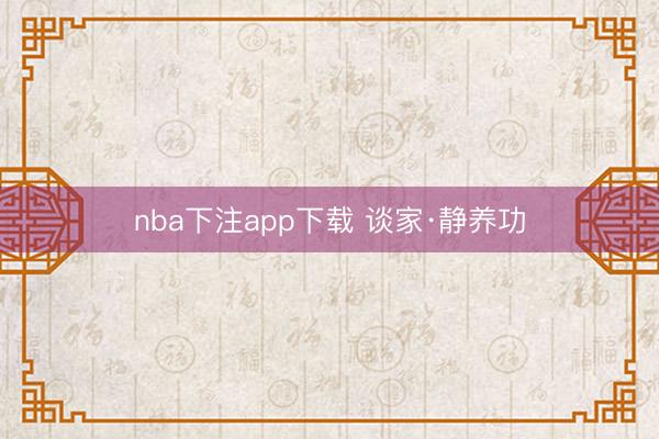 nba下注app下载 谈家·静养功