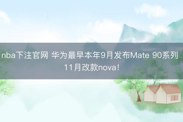 nba下注官网 华为最早本年9月发布Mate 90系列 11月改款nova！