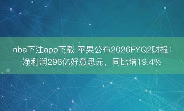 nba下注app下载 苹果公布2026FYQ2财报：净利润296亿好意思元，同比增19.4%