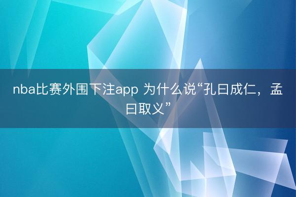 nba比赛外围下注app 为什么说“孔曰成仁，孟曰取义”