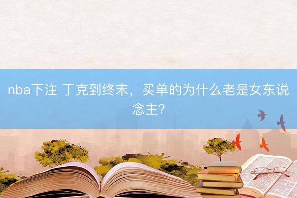 nba下注 丁克到终末，买单的为什么老是女东说念主？