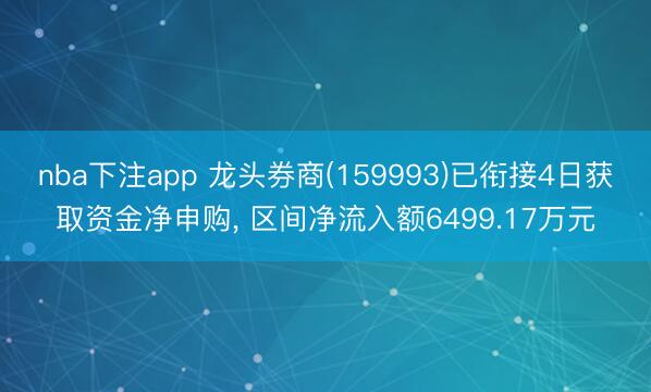nba下注app 龙头券商(159993)已衔接4日获取资金净申购， 区间净流入额6499.17万元