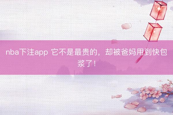 nba下注app 它不是最贵的，却被爸妈用到快包浆了！
