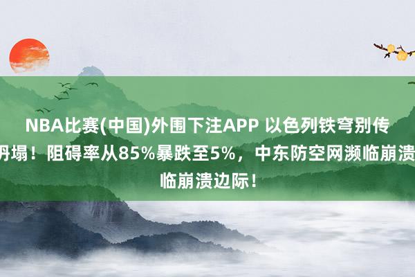 NBA比赛(中国)外围下注APP 以色列铁穹别传透顶坍塌！阻碍率从85%暴跌至5%，中东防空网濒临崩溃边际！