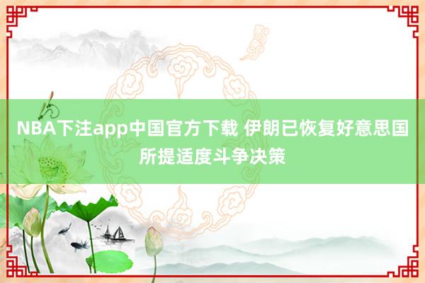 NBA下注app中国官方下载 伊朗已恢复好意思国所提适度斗争决策