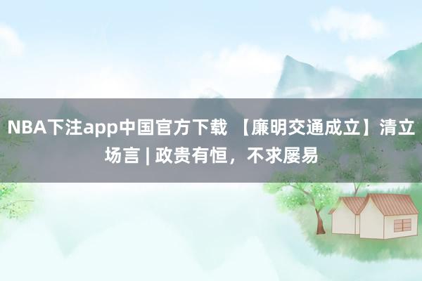 NBA下注app中国官方下载 【廉明交通成立】清立场言 | 政贵有恒，不求屡易