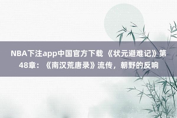 NBA下注app中国官方下载 《状元避难记》第48章:《南汉荒唐录》流传,朝野的反响