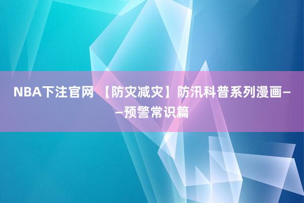 NBA下注官网 【防灾减灾】防汛科普系列漫画——预警常识篇