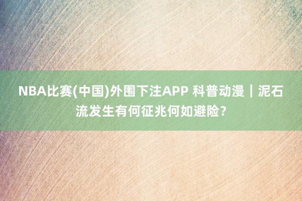NBA比赛(中国)外围下注APP 科普动漫｜泥石流发生有何征兆何如避险？