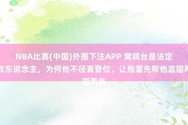NBA比赛(中国)外围下注APP 窝阔台是法定接收东说念主，为何他不径直登位，让拖雷先帮他监国两年