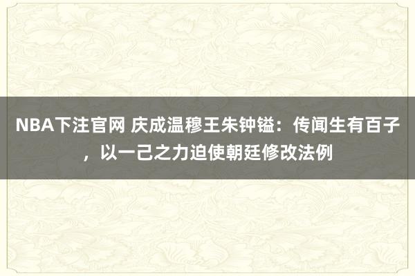 NBA下注官网 庆成温穆王朱钟镒：传闻生有百子，以一己之力迫使朝廷修改法例