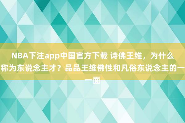 NBA下注app中国官方下载 诗佛王维，为什么被称为东说念主才？品品王维佛性和凡俗东说念主的一面