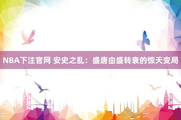 NBA下注官网 安史之乱：盛唐由盛转衰的惊天变局