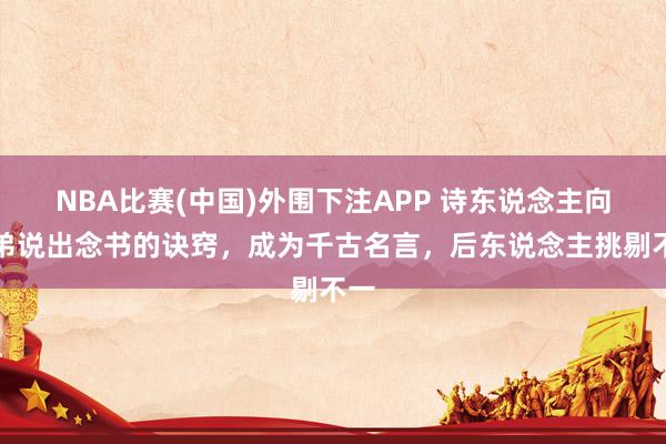 NBA比赛(中国)外围下注APP 诗东说念主向弟弟说出念书的诀窍,成为千古名言,后东说念主挑剔不一