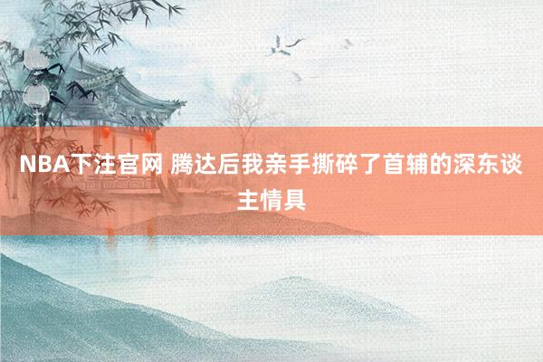 NBA下注官网 腾达后我亲手撕碎了首辅的深东谈主情具