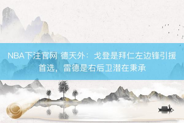 NBA下注官网 德天外：戈登是拜仁左边锋引援首选，雷德是右后卫潜在秉承
