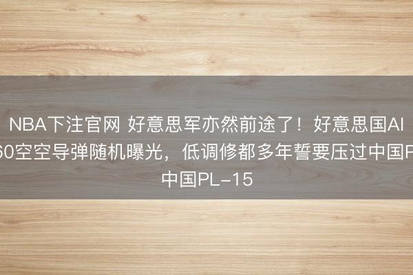 NBA下注官网 好意思军亦然前途了!好意思国AIM-260空空导弹随机曝光,低调修都多年誓要压过中国PL-15
