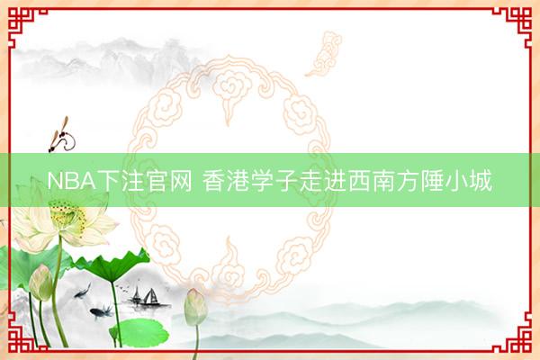 NBA下注官网 香港学子走进西南方陲小城