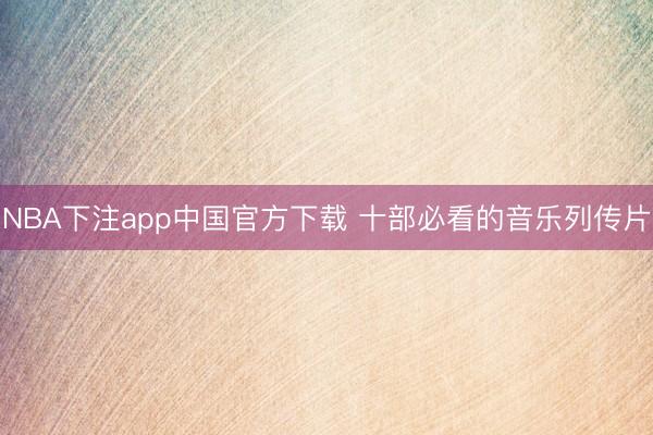 NBA下注app中国官方下载 十部必看的音乐列传片