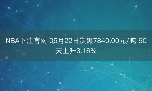 NBA下注官网 05月22日炭黑7840.00元/吨 90天上升3.16%