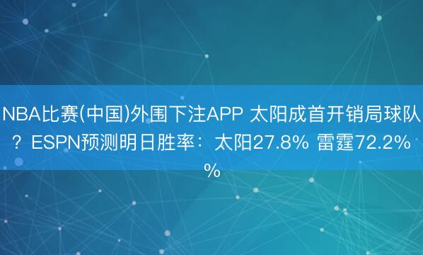 NBA比赛(中国)外围下注APP 太阳成首开销局球队？ESPN预测明日胜率：太阳27.8% 雷霆72.2%