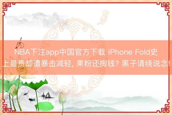 NBA下注app中国官方下载 iPhone Fold史上最贵却遭暴击减轻， 果粉还掏钱? 黑子请绕说念!