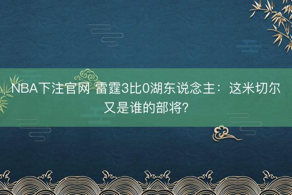 NBA下注官网 雷霆3比0湖东说念主：这米切尔又是谁的部将？